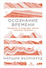 Осознание времени. Прошлое и будущее Земли глазами геолога