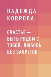 Счастье – быть рядом с тобой. Любовь без запретов