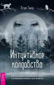 Интуитивное колдовство: как услышать внутренний голос и усовершенствовать свое ремесло