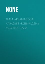 ЛИЗА АРЗАМАСОВА: Каждый новый день жду как чуда