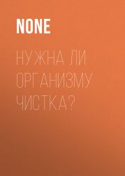 Нужна ли организму чистка?