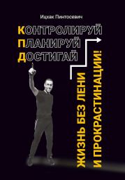 Жизнь без лени и прокрастинации. Контролируй. Планируй. Достигай