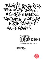 Смерть и Воскресение. Семь слов о заупокойной молитве