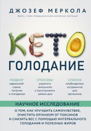 Кето-голодание. Научное исследование о том, как улучшить самочувствие, очистить организм от токсинов и снизить вес с помощью интервального голодания и полезных жиров