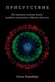 Присутствие. Как ощутить полноту жизни, наладить отношения и обрести свой голос