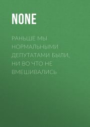 Раньше мы нормальными депутатами были, ни во что не вмешивались