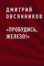 «Пробудись, железо!»