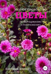 Цветы. Полное руководство по выращиванию и размножению