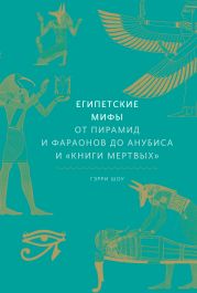 Египетские мифы. От пирамид и фараонов до Анубиса и «Книги мертвых»