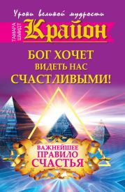 Крайон. Бог хочет видеть нас счастливыми! Важнейшее правило счастья