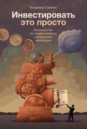 Инвестировать – это просто. Руководство по эффективному управлению капиталом