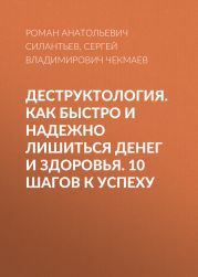 Деструктология. Как быстро и надежно лишиться денег и здоровья. 10 шагов к успеху