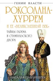 Роксолана-Хуррем и ее Великолепный век. Тайны гарема и Стамбульского двора