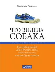 Что видела собака: Про первопроходцев, гениев второго плана, поздние таланты, а также другие истории