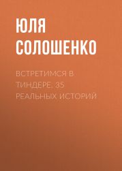 Встретимся в Тиндере. 35 реальных историй