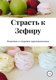 Страсть к зефиру. Рецепты и секреты приготовления