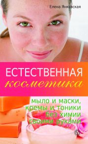 Естественная косметика: мыло и маски, кремы и тоники без химии своими руками