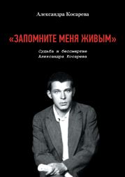 «Запомните меня живым». Судьба и Бессмертие Александра Косарева