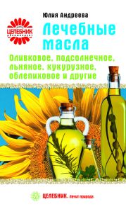 Лечебные масла. Оливковое, подсолнечное, льняное, кукурузное, облепиховое и другие