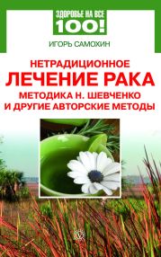 Нетрадиционное лечение рака. Методика Н. Шевченко и другие авторские методы