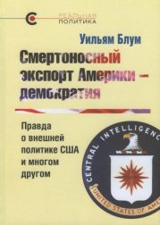 Смертоносный экспорт Америки — демократия. Правда о внешней политике США и многом другом