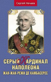 Серый кардинал Наполеона. Жан-Жак-Режи де Камбасерес