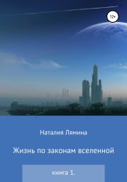 Жизнь по законам вселенной. Книга первая