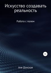 Работа с полем. Искусство создавать реальность