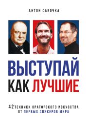 Выступай как лучшие. 42 техники ораторского искусства от первых спикеров мира