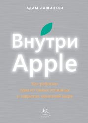 Внутри Apple. Как работает одна из самых успешных и закрытых компаний мира