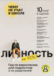 Личность на 100%. Гид по взрослению для подростков и их родителей