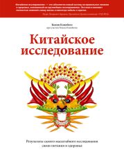 Китайское исследование. Результаты самого масштабного исследования связи питания и здоровья