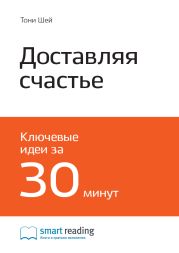 Ключевые идеи книги: Доставляя счастье. От нуля до миллиарда. История создания выдающейся компании из первых рук. Тони Шей