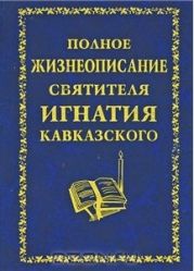 Полное жизнеописание святителя Игнатия Кавказского