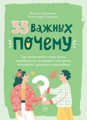 33 важных «почему». Как организовать свою жизнь, разобраться с эмоциями и выстроить отношения с друзьями и родителями