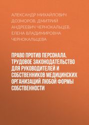 Право против персонала. Трудовое законодательство для руководителей и собственников медицинских организаций любой формы собственности