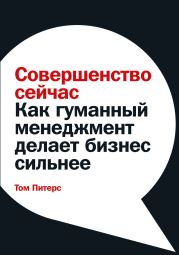 Совершенство сейчас. Как гуманный менеджмент делает бизнес сильнее