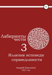 Лабиринты чести 3. Иллюзия исповеди справедливости