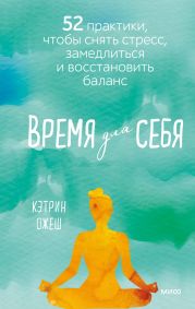 Время для себя. 52 практики, чтобы снять стресс, замедлиться и восстановить баланс