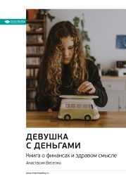 Ключевые идеи книги: Девушка с деньгами. Книга о финансах и здравом смысле. Анастасия Веселко