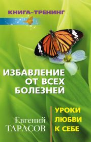 Избавление от всех болезней. Уроки любви к себе