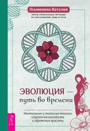 Эволюция – путь во времени. Ментальные и телесные техники сохранения молодости и обретения красоты