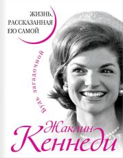 Жаклин Кеннеди. Жизнь, рассказанная ею самой