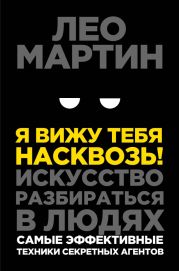 Я вижу тебя насквозь! Искусство разбираться в людях. Самые эффективные техники секретных агентов