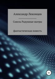 Сквозь Радужные шатры. Фантастическая повесть