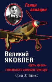 Великий Яковлев. «Цель жизни» гениального авиаконструктора