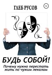 Будь собой! Почему нужно перестать жить по чужим лекалам