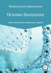 Основы биохимии. Учебно-тренировочные задания для студентов медицинских специальностей