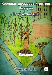 Хроники дворцовых интриг Виалрии. Том 4. Елеария