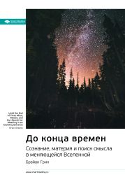 Ключевые идеи книги: До конца времен. Сознание, материя и поиск смысла в меняющейся Вселенной. Брайан Грин